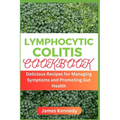 Lymphocytic Colitis Cookbook: Delicious Recipes for Managing Symptoms and Promoting Gut Health