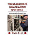 Practical Basic Guide to Furnace Installation and Repair Services: Home installation and repair