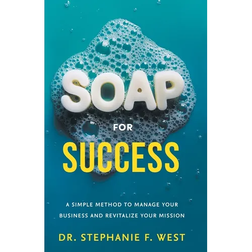 S.O.A.P. for Success: A Simple Method to Manage Your Business and Revitalize Your Mission