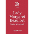 Lady Margaret Beaufort: Tudor Matriarch