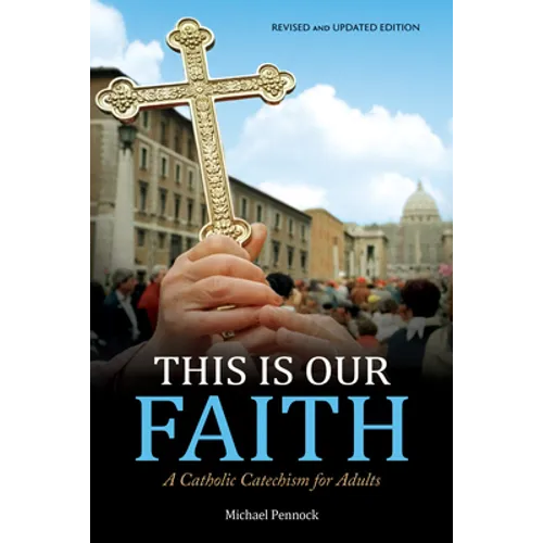 This Is Our Faith: A Catholic Catechism for Adults