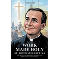 Work Made Holy: St. Josemaria Escriva and the Call to Holiness in Everyday Life with 70+ Fun Facts and Trivia