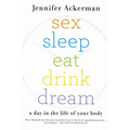 Sex Sleep Eat Drink Dream: A Day in the Life of Your Body