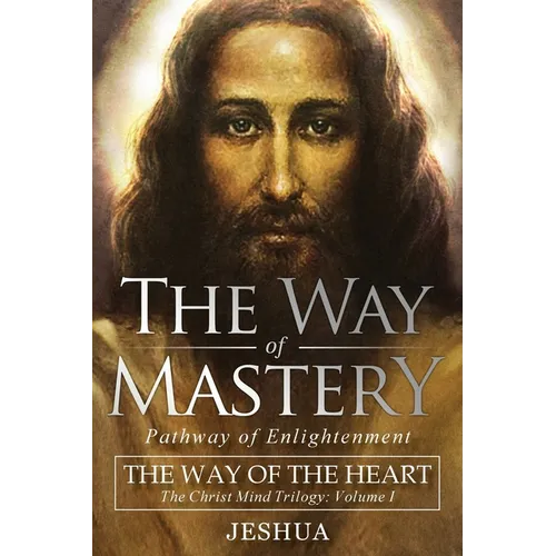 The Way of Mastery, Pathway of Enlightenment: The Way of the Heart: The Christ Mind Trilogy Vol I