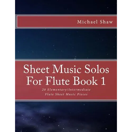 Sheet Music Solos For Flute Book 1: 20 Elementary/Intermediate Flute Sheet Music Pieces