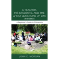 A Teacher, His Students, and the Great Questions of Life, Second Edition: A Beginner's Guide to Philosophy