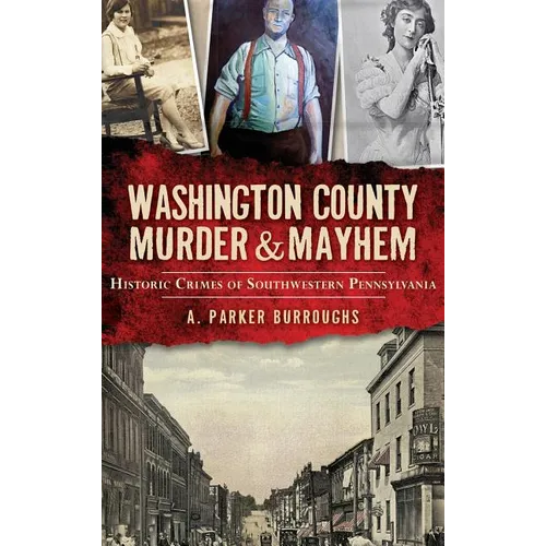Washington County Murder & Mayhem: Historic Crimes of Southwestern Pennsylvania