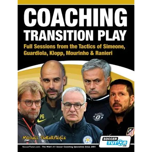 Coaching Transition Play - Full Sessions from the Tactics of Simeone, Guardiola, Klopp, Mourinho & Ranieri