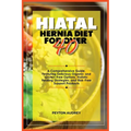 Hiatal Hernia Diet for Over 40: A Comprehensive Guide, Featuring Delicious Organic and Gluten-Free Options, Holistic Healing Strategies, and Risk-Free