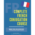 The Complete French Conjugation Course: Master the French Conjugation in One book!