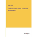 The Microscope: its History, Construction, and Application