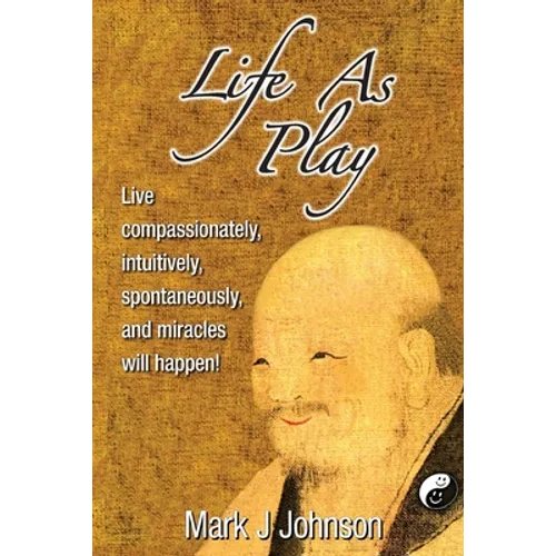 Life As Play: Live compassionately, intuitively, spontaneously, and miracles will happen!