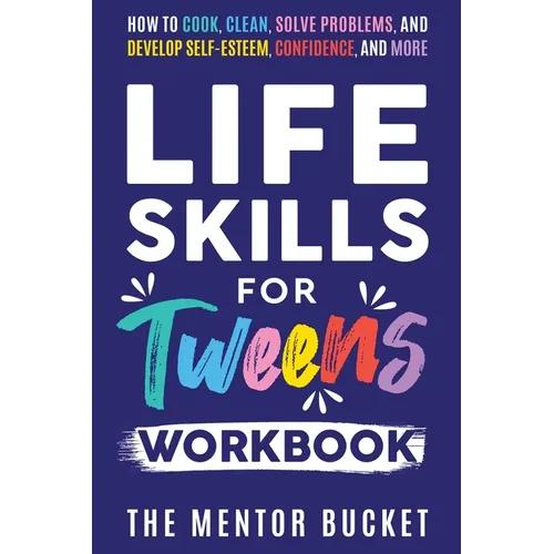 Life Skills for Tweens Workbook - How to Cook, Clean, Solve Problems, and Develop Self-Esteem, Confidence, and More Essential Life Skills Every Pre-Te