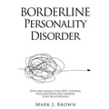 Borderline Personality Disorder: Spot and manage your BPD, Control Your Emotions and Improve Your Relationships