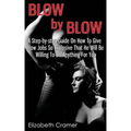Blow By Blow - A Step-by-step Guide On How To Give Blow Jobs So Explosive That He Will Be Willing To Do Anything For You