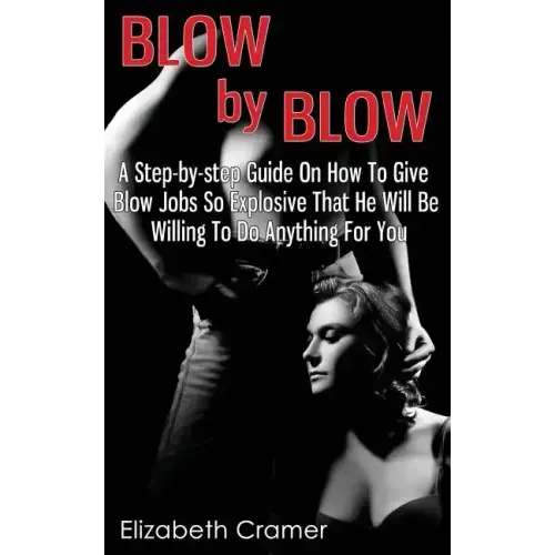 Blow By Blow - A Step-by-step Guide On How To Give Blow Jobs So Explosive That He Will Be Willing To Do Anything For You