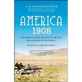 America, 1908: The Dawn of Flight, the Race to the Pole, the Invention of the Model T, and the Making of a Modern Nation