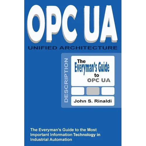 OPC UA - Unified Architecture: The Everyman's Guide to the Most Important Information Technology in Industrial Automation
