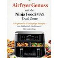 Airfryer Genuss mit der Ninja Foodi MAX Dual Zone: 100 gesunde & knusprige Rezepte - Von Frühstück bis Dessert für jeden Tag