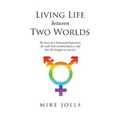 Living Life Between Two Worlds: The Story of A Transsexual Experience, the truth God revealed about it, and how He brought me out of it