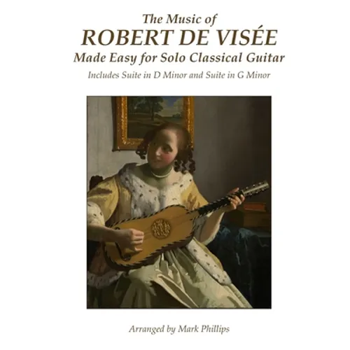 The Music of Robert de Visée Made Easy for Solo Classical Guitar: Includes Suite in D Minor and Suite in G Minor