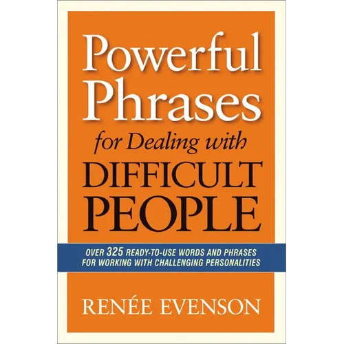 The Powerful Phrases for Dealing with Difficult People: Over 325 Ready-to-Use Words and Phrases for Working with Challenging Personalities