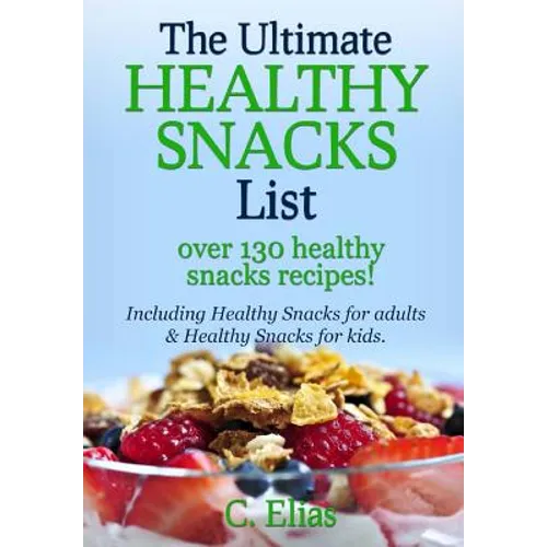 The Ultimate Healthy Snack List including Healthy Snacks for Adults & Healthy Snacks for Kids: Discover over 130 Healthy Snack Recipes - Fruit Snacks,