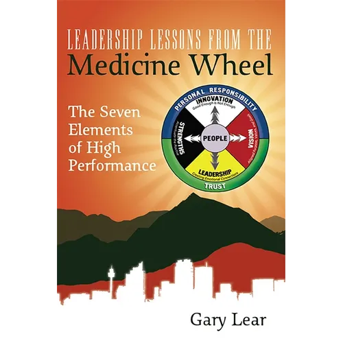 Leadership Lessons from the Medicine Wheel: The Seven Elements of High Performance