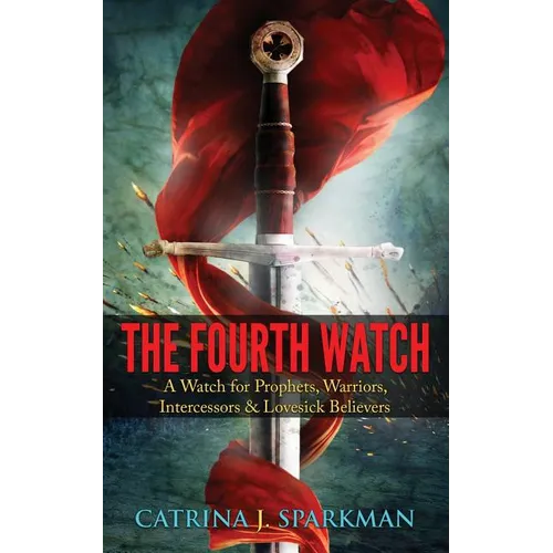 The Fourth Watch: A Watch for Prophets, Warriors, Intercessors & Lovesick Believers