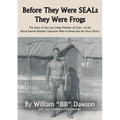 Before They Were SEALs They Were Frogs: The Story of the Last Living Member of Class 1 of the Naval Special Warfare Operators Who Evolved into the Nav