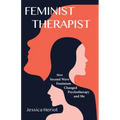 Feminist Therapist: How Second Wave Feminism Changed Psychotherapy and Me