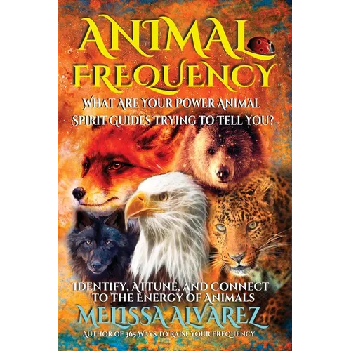 Animal Frequency: What Are Your Power Animal Spirit Guides Trying to Tell You? Identify, Attune, and Connect to the Energy of Animals