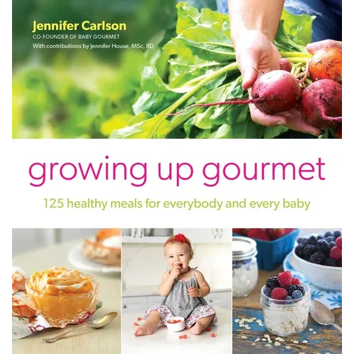 Growing Up Gourmet: 125 Healthy Meals for Everybody and Every Baby