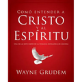 Cómo Entender a Cristo Y El Espíritu: Una de Las Siete Partes de la Teología Sistemática de Grudem