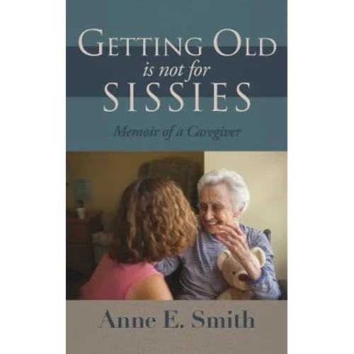 Getting Old is Not for Sissies: Memoir of a Caregiver