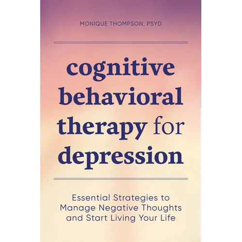 Cognitive Behavioral Therapy for Depression: Essential Strategies to Manage Negative Thoughts and Start Living Your Life