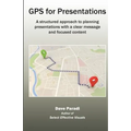 GPS for Presentations: A structured approach to planning presentations with a clear message and focused content