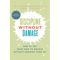 Discipline Without Damage: How to Get Your Kids to Behave Without Messing Them Up
