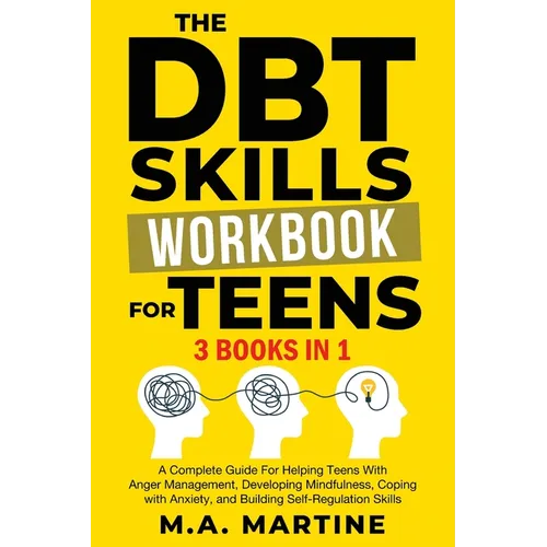 The DBT Skills Workbook For Teens (3 in 1): A Complete Guide For Helping Teens With Anger Management, Developing Mindfulness, Coping with Anxiety, and