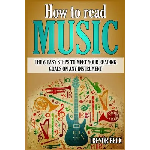 How to Read Music: The 6 Easy Steps to Meet your Reading Goals on Any Instrument