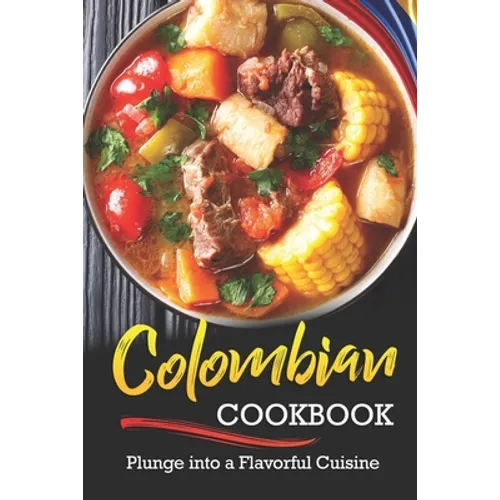 Colombian Cookbook: Plunge into a Flavorful Cuisine