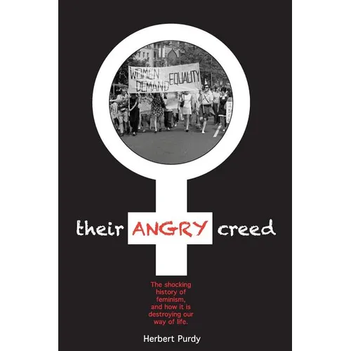 Their Angry Creed: The shocking history of feminism, and how it is destroying our way of life
