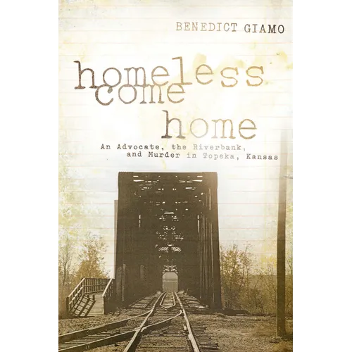 Homeless Come Home: An Advocate, the Riverbank, and Murder in Topeka, Kansas