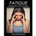 Fatigue: Overcome Chronic Fatigue: Discover How To Energize Your Body & Mind So That You Can Bring The Energy & Passion Back Into Your Life