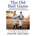 The Old Ball Game: How John McGraw, Christy Mathewson, and the New York Giants Created Modern Baseball