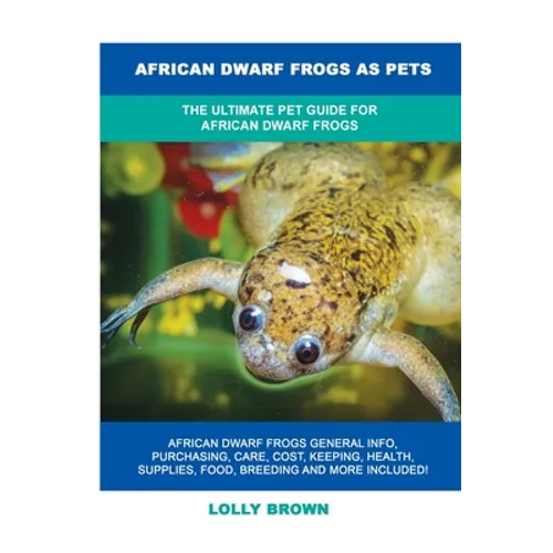 African Dwarf Frogs as Pets: The Ultimate Pet Guide for African Dwarf Frogs