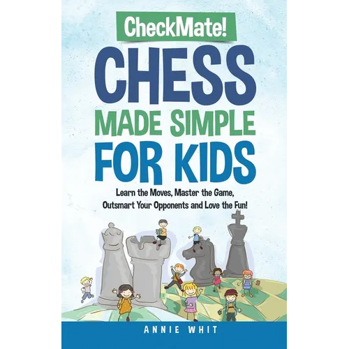 Checkmate! Chess Made Simple for Kids: Learn the Moves, Master the Game, Outsmart Your Opponents and Love the Fun!