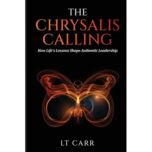 The Chrysalis Calling: How Life's Lessons Shape Authentic Leadership