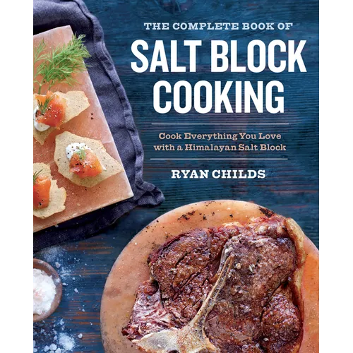 The Complete Book of Salt Block Cooking: Cook Everything You Love with a Himalayan Salt Block