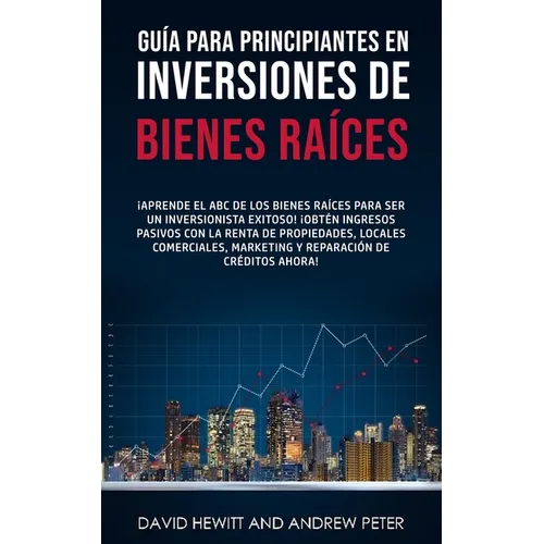 Guía para principiantes en Inversiones de Bienes Raíces.: ¡Aprende el ABC de los Bienes Raíces para ser un inversionista exitoso! ¡Obtén ingresos pasi
